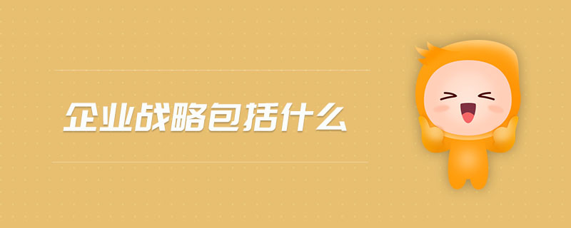 企業戰略涵蓋的核心要素及企業管理實踐